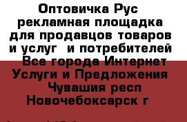 Оптовичка.Рус: рекламная площадка для продавцов товаров и услуг, и потребителей! - Все города Интернет » Услуги и Предложения   . Чувашия респ.,Новочебоксарск г.